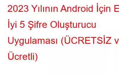 2023 Yılının Android İçin En İyi 5 Şifre Oluşturucu Uygulaması (ÜCRETSİZ ve Ücretli)