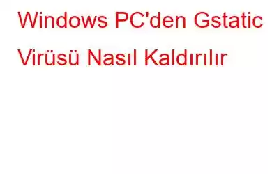 Windows PC'den Gstatic Virüsü Nasıl Kaldırılır