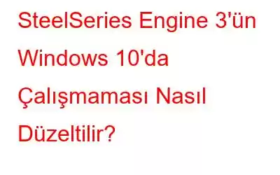 SteelSeries Engine 3'ün Windows 10'da Çalışmaması Nasıl Düzeltilir?