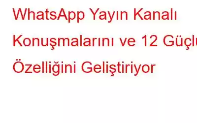 WhatsApp Yayın Kanalı Konuşmalarını ve 12 Güçlü Özelliğini Geliştiriyor