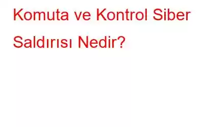 Komuta ve Kontrol Siber Saldırısı Nedir?