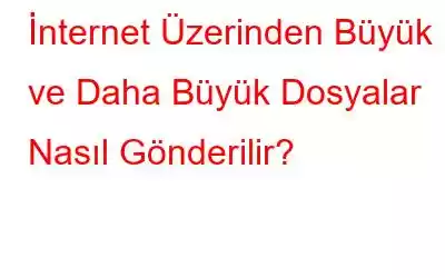 İnternet Üzerinden Büyük ve Daha Büyük Dosyalar Nasıl Gönderilir?