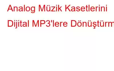 Analog Müzik Kasetlerini Dijital MP3'lere Dönüştürme