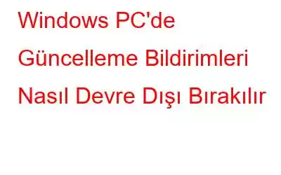 Windows PC'de Güncelleme Bildirimleri Nasıl Devre Dışı Bırakılır