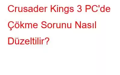 Crusader Kings 3 PC'de Çökme Sorunu Nasıl Düzeltilir?