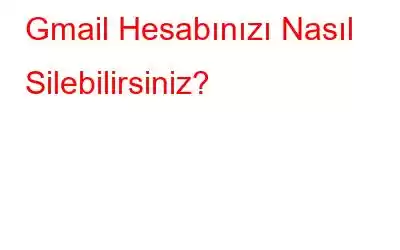 Gmail Hesabınızı Nasıl Silebilirsiniz?