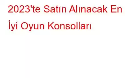 2023'te Satın Alınacak En İyi Oyun Konsolları