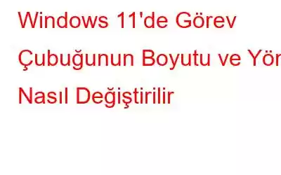 Windows 11'de Görev Çubuğunun Boyutu ve Yönü Nasıl Değiştirilir