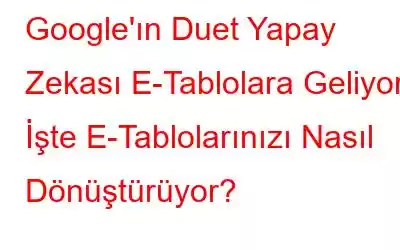 Google'ın Duet Yapay Zekası E-Tablolara Geliyor, İşte E-Tablolarınızı Nasıl Dönüştürüyor?