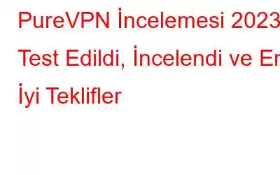 PureVPN İncelemesi 2023 | Test Edildi, İncelendi ve En İyi Teklifler