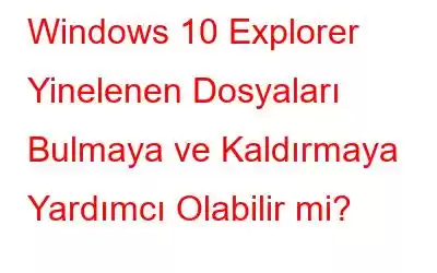 Windows 10 Explorer Yinelenen Dosyaları Bulmaya ve Kaldırmaya Yardımcı Olabilir mi?