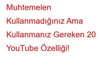 Muhtemelen Kullanmadığınız Ama Kullanmanız Gereken 20 YouTube Özelliği!