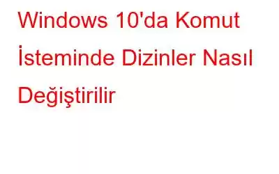 Windows 10'da Komut İsteminde Dizinler Nasıl Değiştirilir