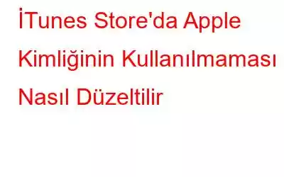 İTunes Store'da Apple Kimliğinin Kullanılmaması Nasıl Düzeltilir