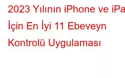 2023 Yılının iPhone ve iPad İçin En İyi 11 Ebeveyn Kontrolü Uygulaması