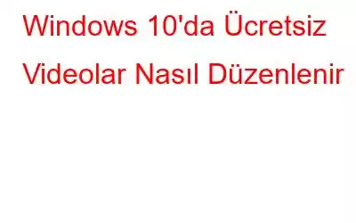 Windows 10'da Ücretsiz Videolar Nasıl Düzenlenir