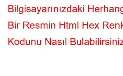 Bilgisayarınızdaki Herhangi Bir Resmin Html Hex Renk Kodunu Nasıl Bulabilirsiniz?