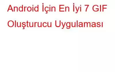 Android İçin En İyi 7 GIF Oluşturucu Uygulaması