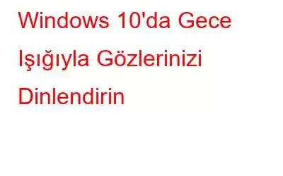 Windows 10'da Gece Işığıyla Gözlerinizi Dinlendirin