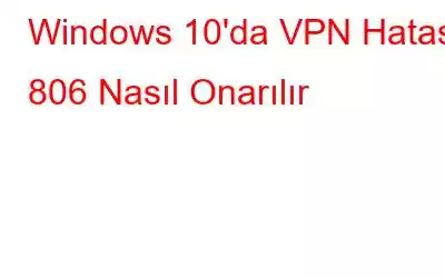 Windows 10'da VPN Hatası 806 Nasıl Onarılır