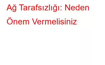 Ağ Tarafsızlığı: Neden Önem Vermelisiniz