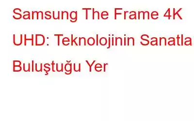 Samsung The Frame 4K UHD: Teknolojinin Sanatla Buluştuğu Yer