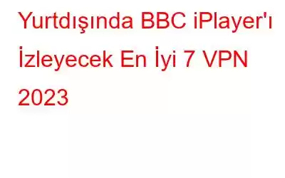 Yurtdışında BBC iPlayer'ı İzleyecek En İyi 7 VPN 2023