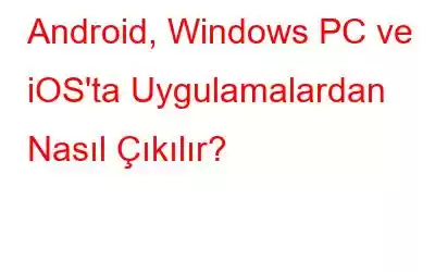 Android, Windows PC ve iOS'ta Uygulamalardan Nasıl Çıkılır?