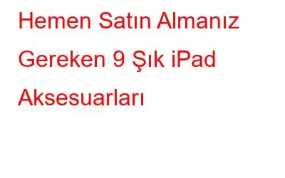 Hemen Satın Almanız Gereken 9 Şık iPad Aksesuarları