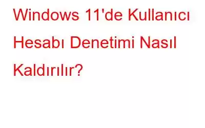 Windows 11'de Kullanıcı Hesabı Denetimi Nasıl Kaldırılır?