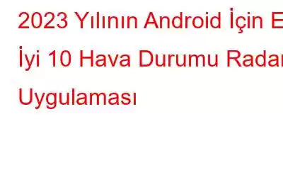 2023 Yılının Android İçin En İyi 10 Hava Durumu Radarı Uygulaması