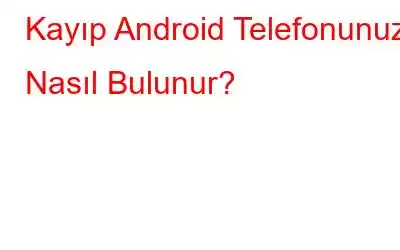 Kayıp Android Telefonunuzu Nasıl Bulunur?