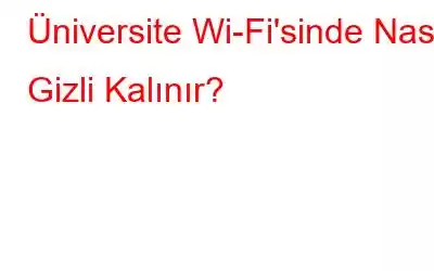 Üniversite Wi-Fi'sinde Nasıl Gizli Kalınır?