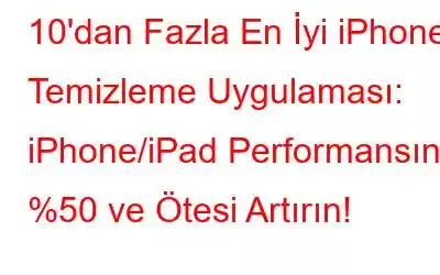 10'dan Fazla En İyi iPhone Temizleme Uygulaması: iPhone/iPad Performansını %50 ve Ötesi Artırın!