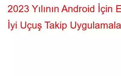 2023 Yılının Android İçin En İyi Uçuş Takip Uygulamaları