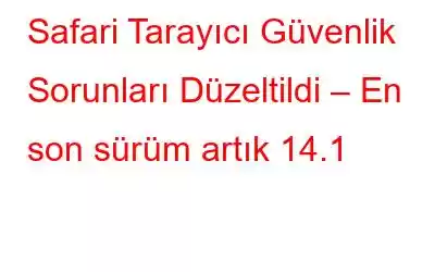 Safari Tarayıcı Güvenlik Sorunları Düzeltildi – En son sürüm artık 14.1