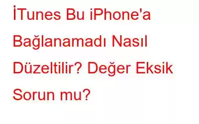 İTunes Bu iPhone'a Bağlanamadı Nasıl Düzeltilir? Değer Eksik Sorun mu?