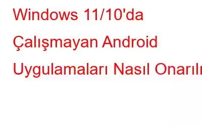 Windows 11/10'da Çalışmayan Android Uygulamaları Nasıl Onarılır