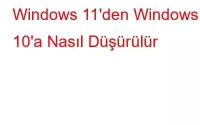 Windows 11'den Windows 10'a Nasıl Düşürülür