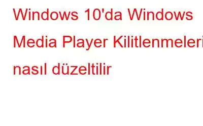 Windows 10'da Windows Media Player Kilitlenmeleri nasıl düzeltilir