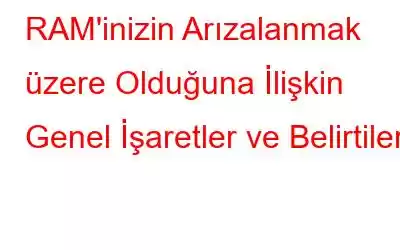 RAM'inizin Arızalanmak üzere Olduğuna İlişkin Genel İşaretler ve Belirtiler