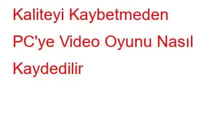 Kaliteyi Kaybetmeden PC'ye Video Oyunu Nasıl Kaydedilir