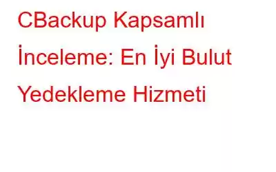 CBackup Kapsamlı İnceleme: En İyi Bulut Yedekleme Hizmeti