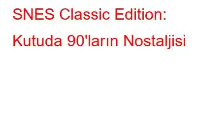 SNES Classic Edition: Kutuda 90'ların Nostaljisi