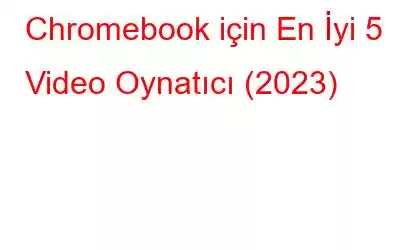 Chromebook için En İyi 5 Video Oynatıcı (2023)