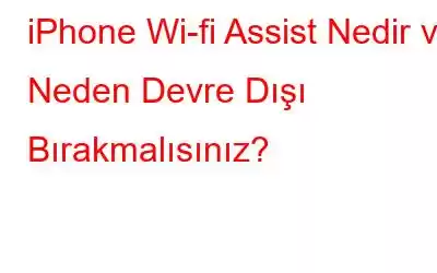 iPhone Wi-fi Assist Nedir ve Neden Devre Dışı Bırakmalısınız?