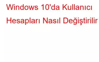 Windows 10'da Kullanıcı Hesapları Nasıl Değiştirilir