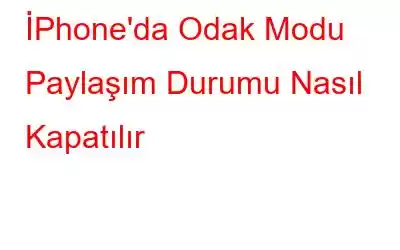 İPhone'da Odak Modu Paylaşım Durumu Nasıl Kapatılır