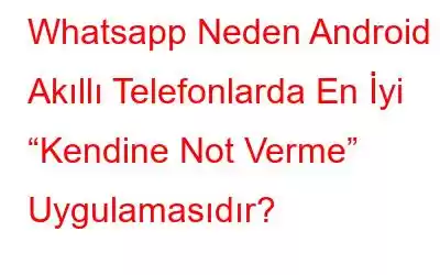 Whatsapp Neden Android Akıllı Telefonlarda En İyi “Kendine Not Verme” Uygulamasıdır?