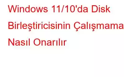 Windows 11/10'da Disk Birleştiricisinin Çalışmaması Nasıl Onarılır